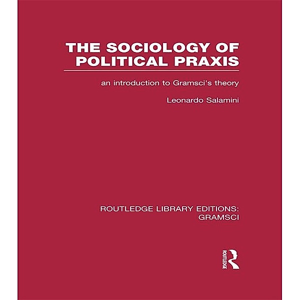 The Sociology of Political Praxis (RLE: Gramsci), Leonardo Salamini