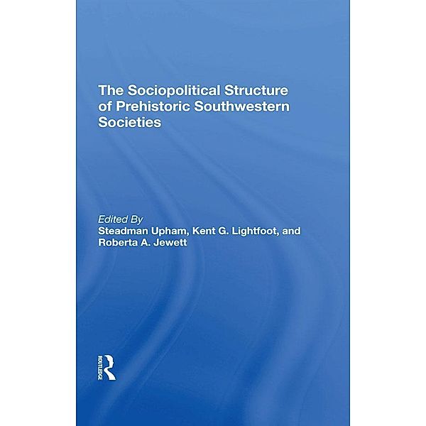 The Sociopolitical Structure Of Prehistoric Southwestern Societies, Steadman Upham, Kent G Lightfoot, Roberta A. Jewett