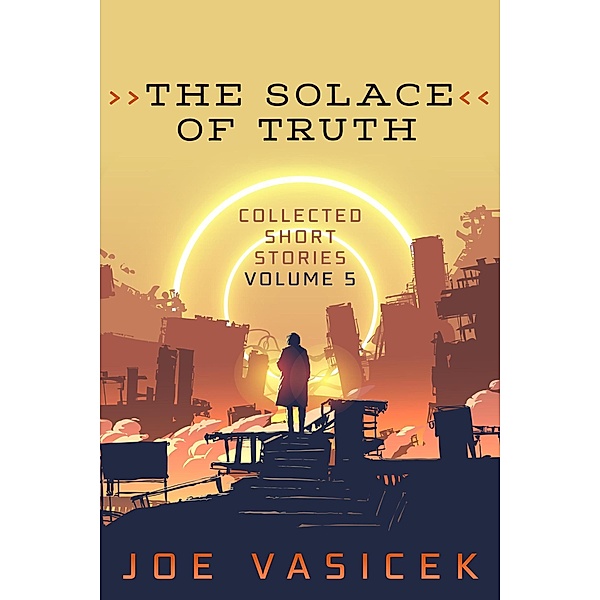 The Solace of Truth (Collected Short Stories, #5) / Collected Short Stories, Joe Vasicek, J. M. Wight