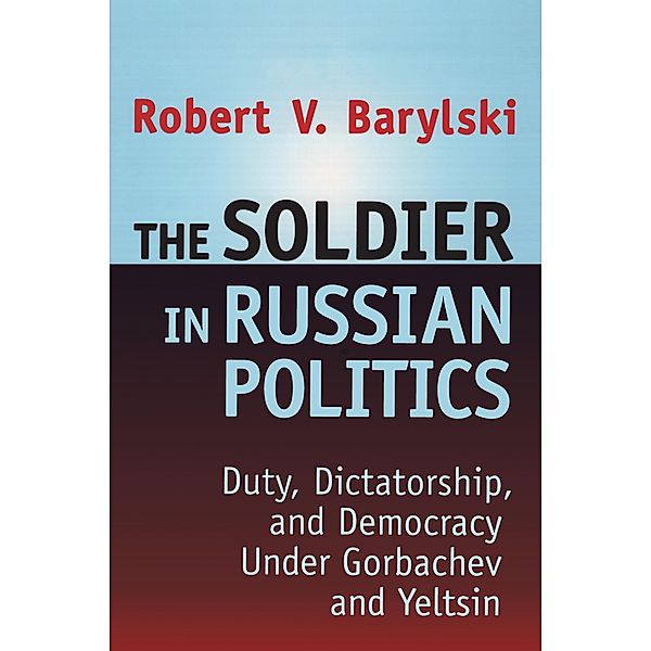 The Soldier in Russian Politics, 1985-96, Robert Barylski