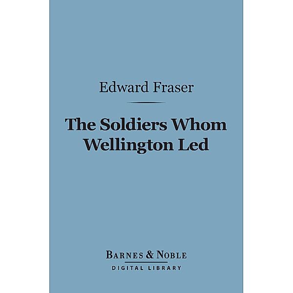 The Soldiers Whom Wellington Led (Barnes & Noble Digital Library) / Barnes & Noble, Edward Fraser
