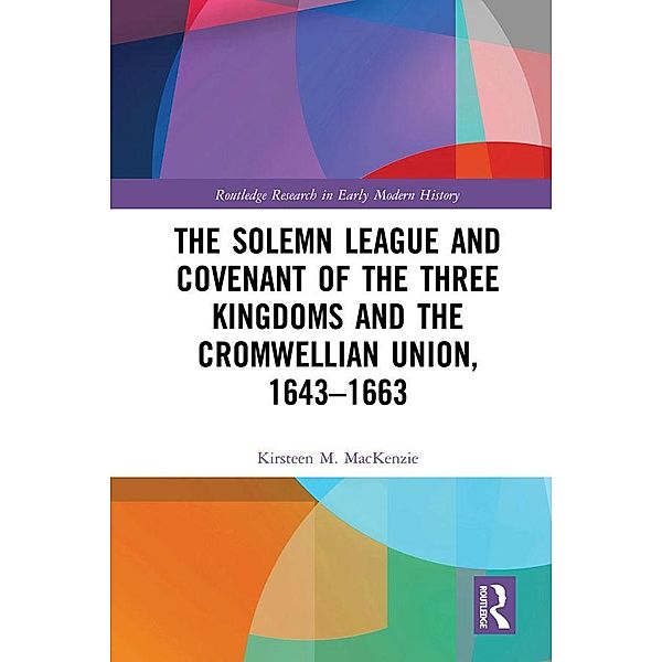 The Solemn League and Covenant of the Three Kingdoms and the Cromwellian Union, 1643-1663, Kirsteen M. Mackenzie