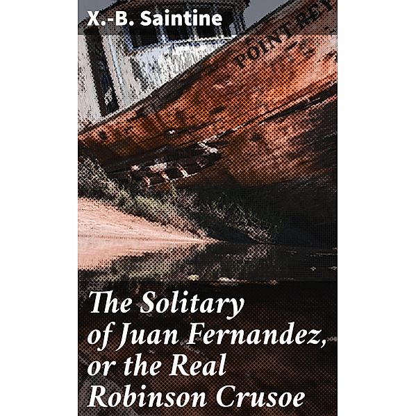 The Solitary of Juan Fernandez, or the Real Robinson Crusoe, M. Xavier