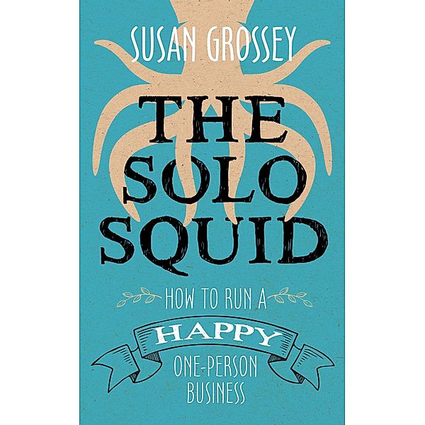 The Solo Squid: How to Run a Happy One-Person Business, Susan Grossey