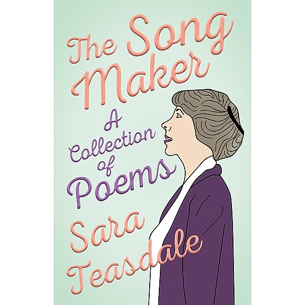 The Song Maker - A Collection of Poems, Sara Teasdale, William Lyon Phelps