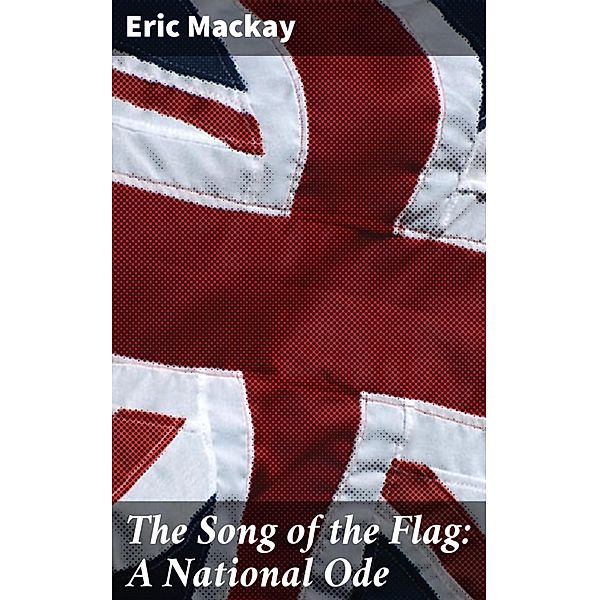 The Song of the Flag: A National Ode, Eric Mackay