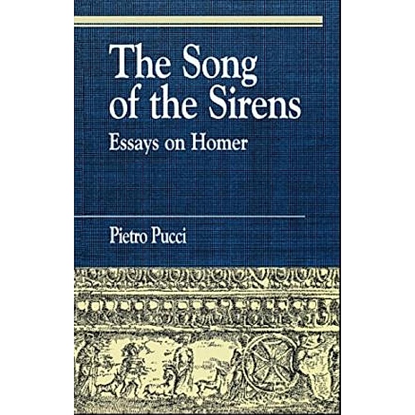 The Song of the Sirens and Other Essays / Greek Studies: Interdisciplinary Approaches, Pietro Pucci