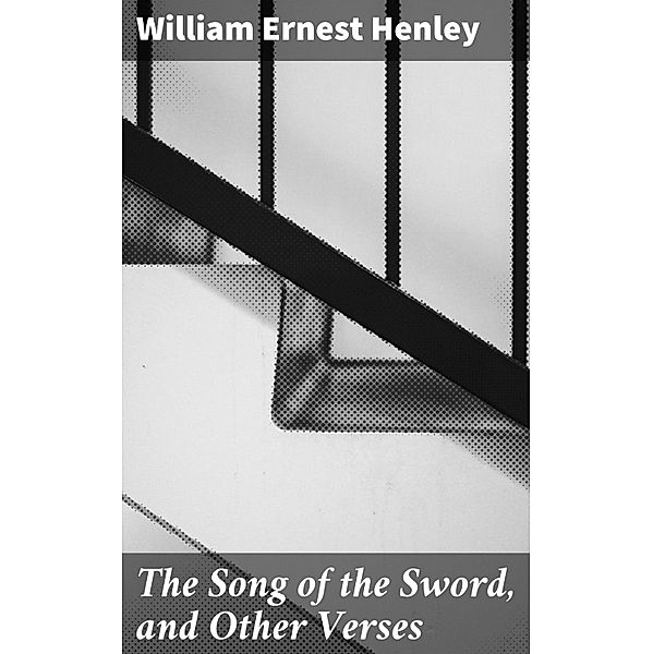 The Song of the Sword, and Other Verses, William Ernest Henley