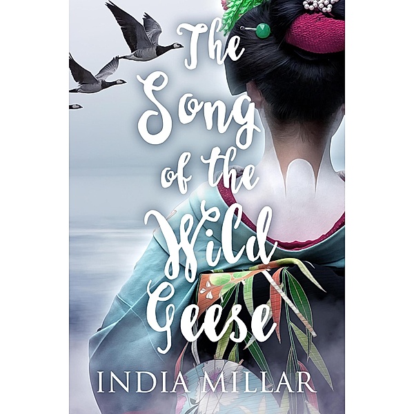 The Song of the Wild Geese: A Historical Romance Novel (The Geisha Who Ran Away, #1) / The Geisha Who Ran Away, India Millar