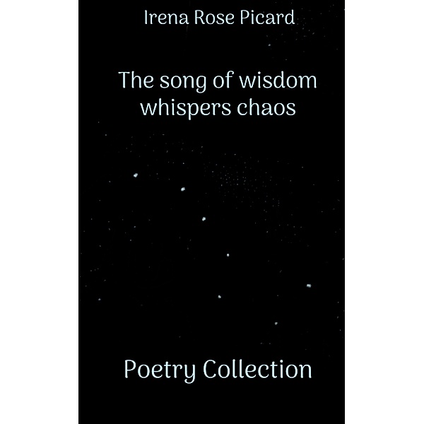 The song of wisdom whispers chaos, Irena Rose Picard