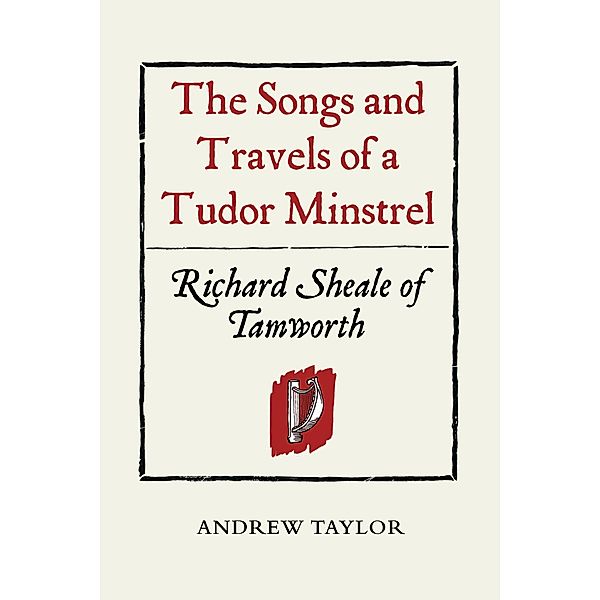 The Songs and Travels of a Tudor Minstrel: Richard Sheale of Tamworth, Andrew Taylor