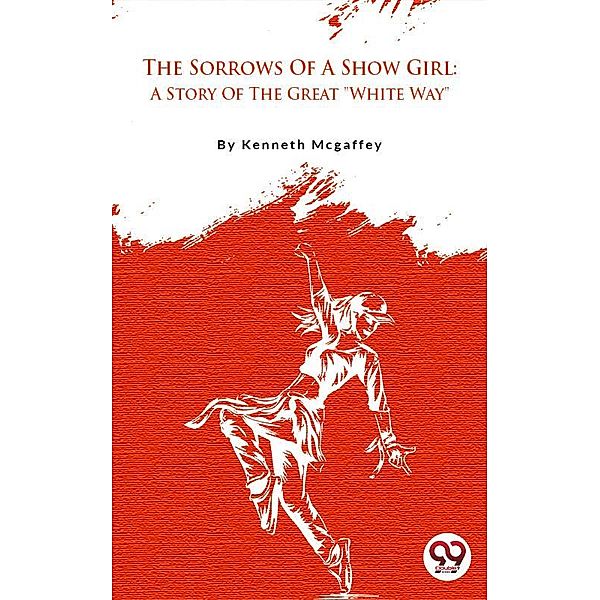 The Sorrows Of A Show Girl: A Story Of The Great White Way, Kenneth Mcgaffey