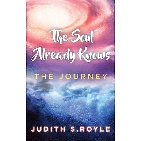 The Soul Already Knows / Judith Royle, Judith S Royle