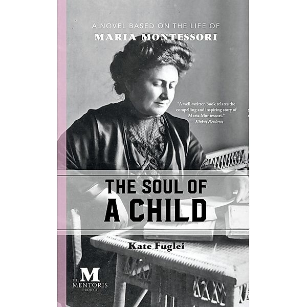 The Soul of a Child: A Novel Based on the Life of Maria Montessori, Kate Fuglei