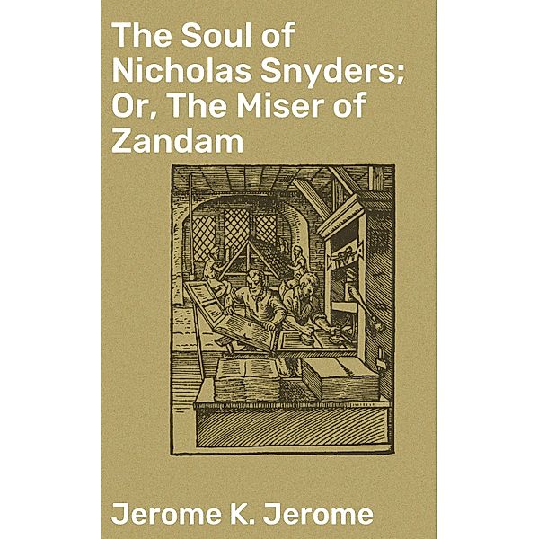 The Soul of Nicholas Snyders; Or, The Miser of Zandam, Jerome K. Jerome