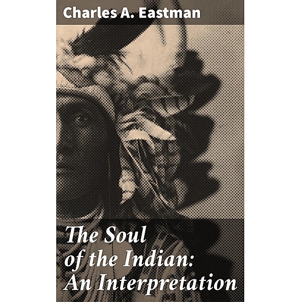 The Soul of the Indian: An Interpretation, Charles A. Eastman