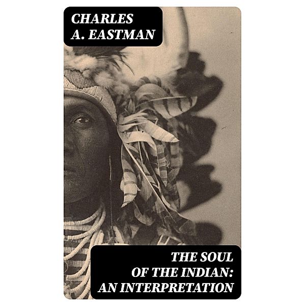 The Soul of the Indian: An Interpretation, Charles A. Eastman