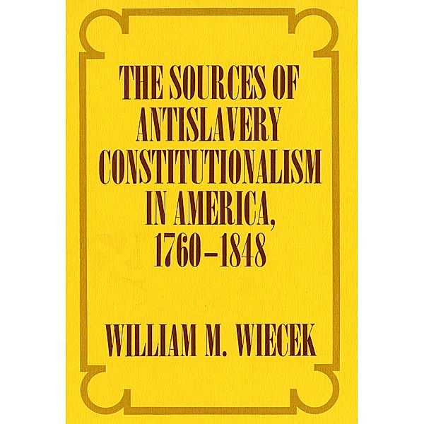 The Sources of Anti-Slavery Constitutionalism in America, 1760-1848, William M. Wiecek