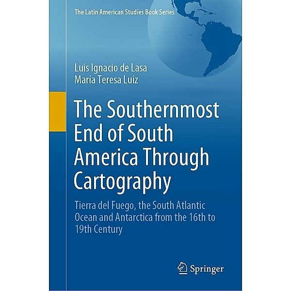 The Southernmost End of South America Through Cartography / The Latin American Studies Book Series, Luis Ignacio de Lasa, María Teresa Luiz