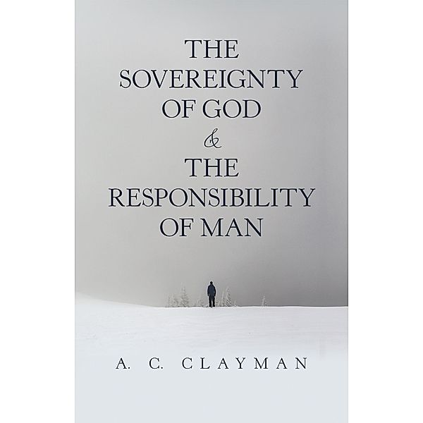 The Sovereignty of God & the Responsibility of Man, A. C. Clayman