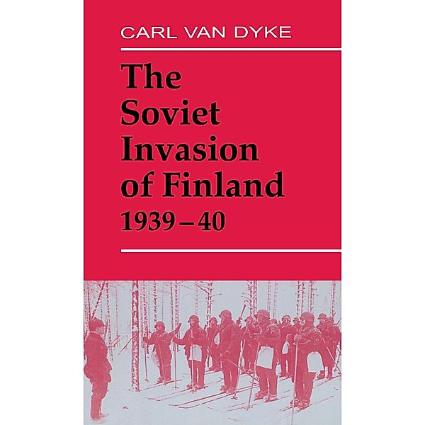 The Soviet Invasion of Finland, 1939-40, Carl van Dyke