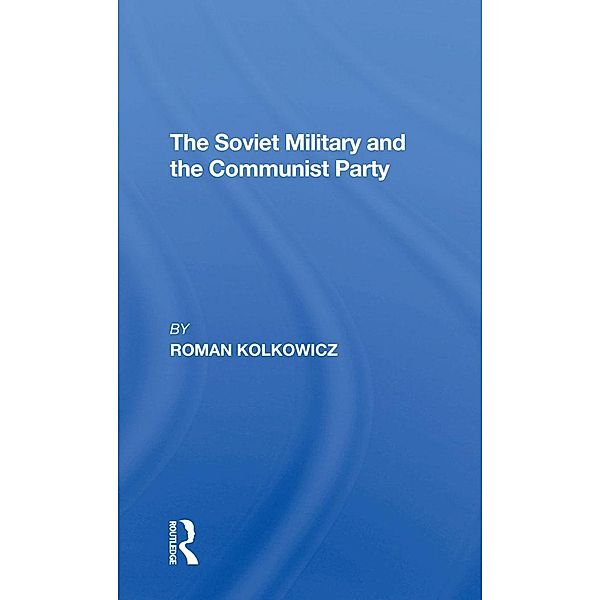 The Soviet Military And The Communist Party, Roman Kolkowicz