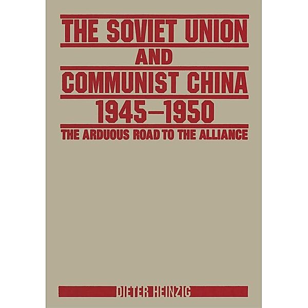 The Soviet Union and Communist China 1945-1950: The Arduous Road to the Alliance, Dieter Heinzig