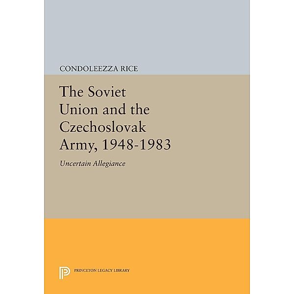 The Soviet Union and the Czechoslovak Army, 1948-1983 / Princeton Legacy Library Bd.566, Condoleezza Rice