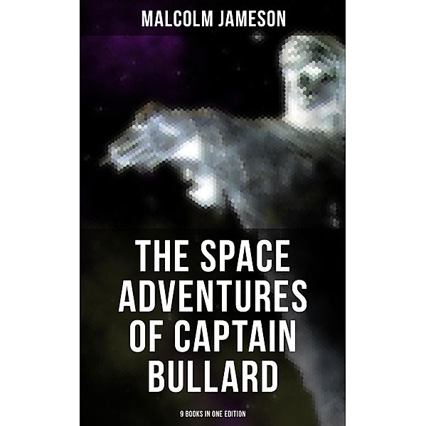 The Space Adventures of Captain Bullard - 9 Books in One Edition, Malcolm Jameson