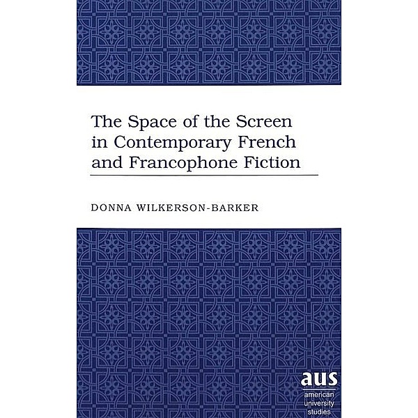 The Space of the Screen in Contemporary French and Francophone Fiction, Donna Wilkerson-Barker