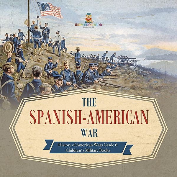 The Spanish-American War | History of American Wars Grade 6 | Children's Military Books / Baby Professor, Baby
