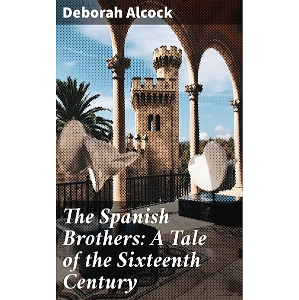 The Spanish Brothers: A Tale of the Sixteenth Century, Deborah Alcock