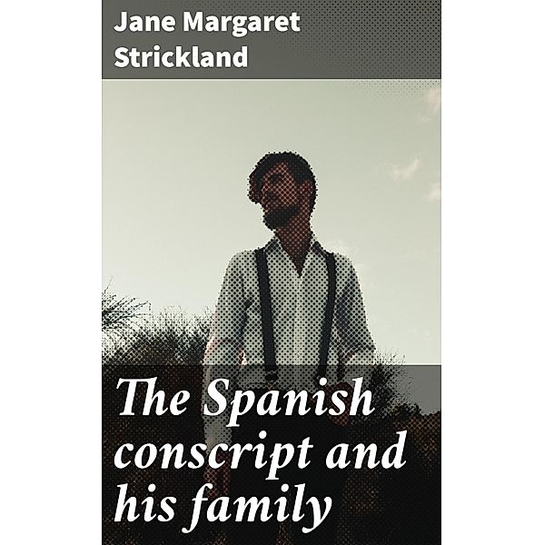 The Spanish conscript and his family, Jane Margaret Strickland