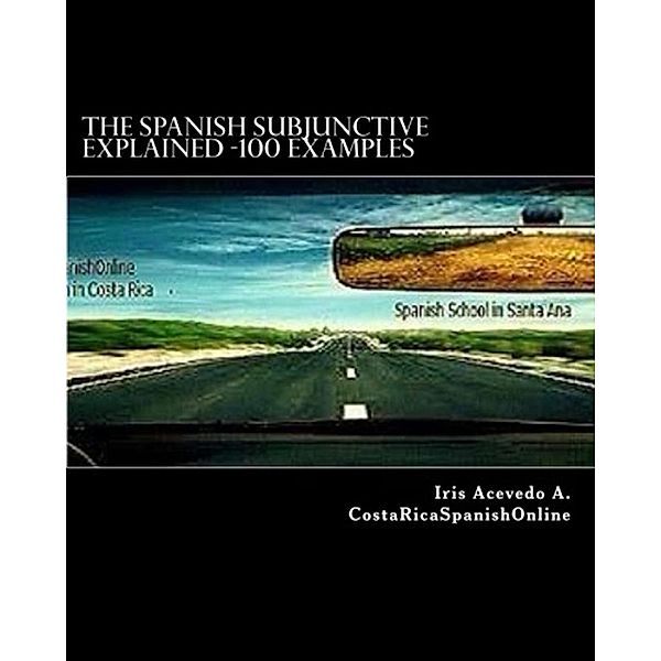 The Spanish Subjunctive Explained- Over 100 examples, Iris Acevedo A.