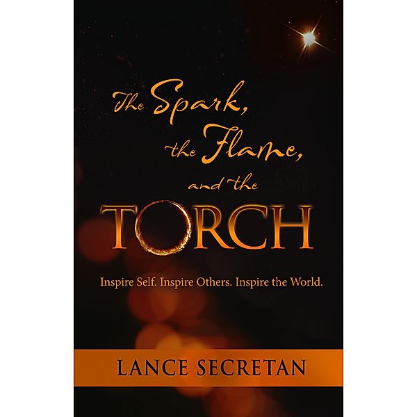The Spark, the Flame, and the Torch: Inspire Self. Inspire Others. Inspire the World, Lance Secretan