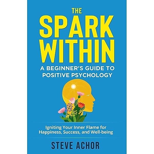 The Spark Within: A Beginner's Guide to Positive Psychology, Steve Achor