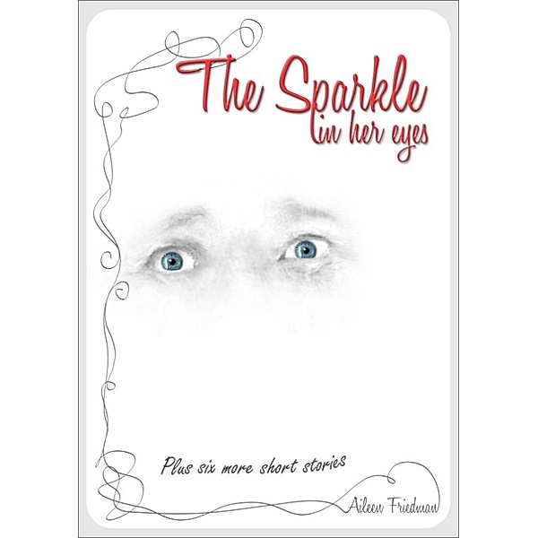 The Sparkle in Her Eyes Plus Six more Short Stories, Aileen Friedman