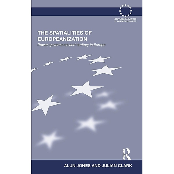 The Spatialities of Europeanization / Routledge Advances in European Politics, Alun Jones, Julian Clark