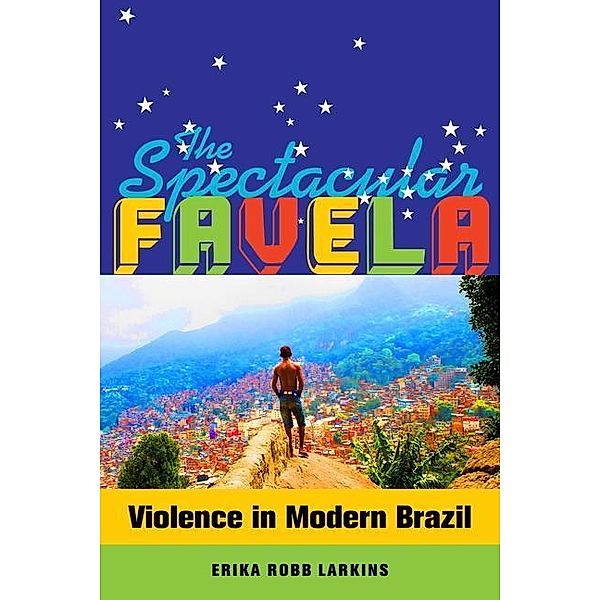 The Spectacular Favela / California Series in Public Anthropology Bd.32, Erika Mary Robb Larkins