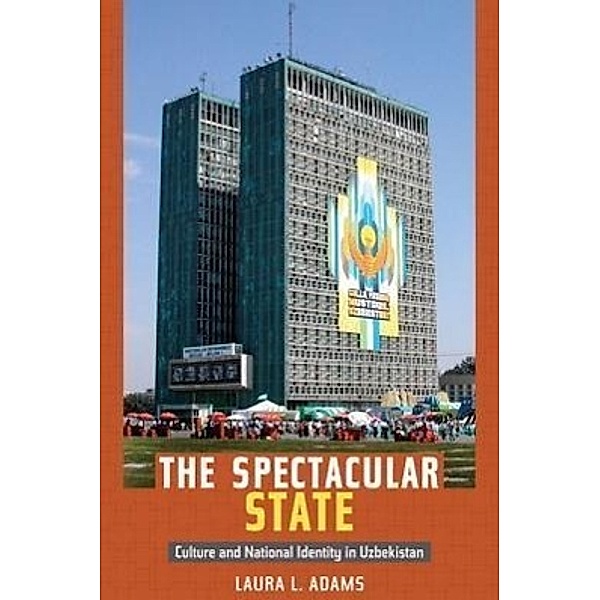 The Spectacular State: Culture and National Identity in Uzbekistan, Laura L. Adams