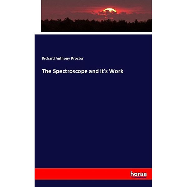 The Spectroscope and it's Work, Richard A. Proctor