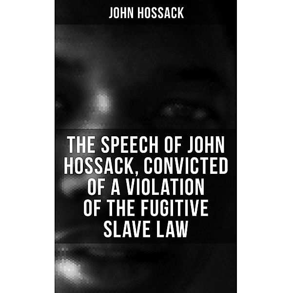 The Speech of John Hossack, Convicted of a Violation of the Fugitive Slave Law, John Hossack