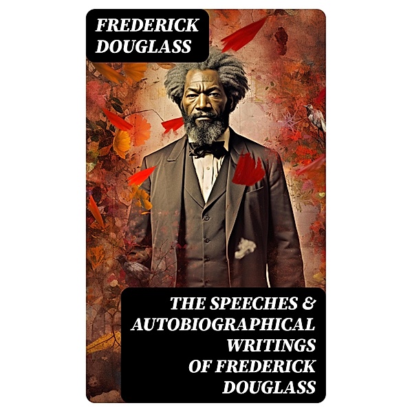 The Speeches & Autobiographical Writings of Frederick Douglass, Frederick Douglass