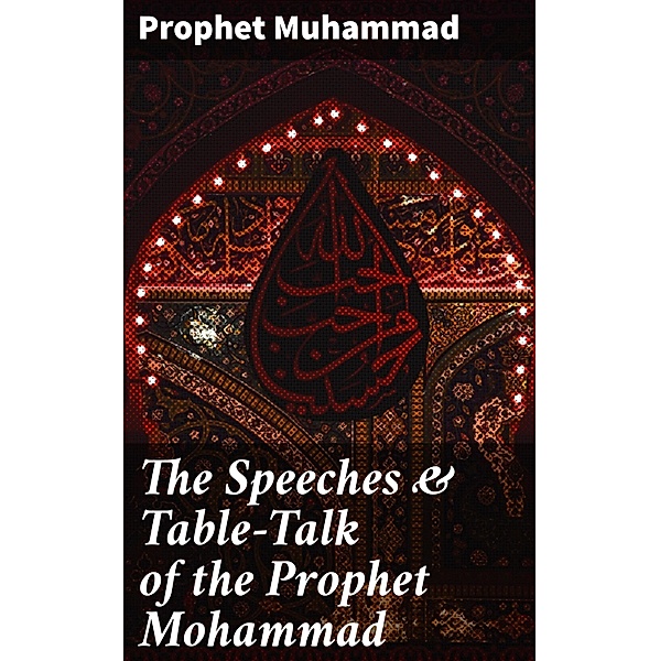 The Speeches & Table-Talk of the Prophet Mohammad, Prophet Muhammad