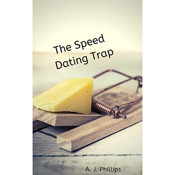 The Speed Dating Trap, A. J. Phillips