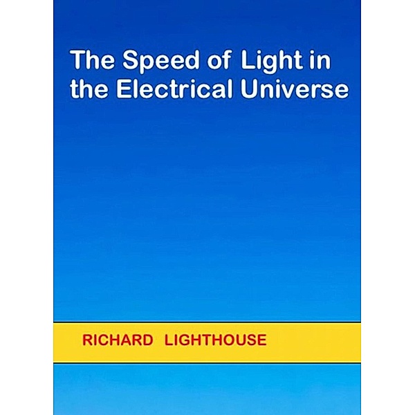 The Speed of Light in the Electrical Universe, Richard Lighthouse