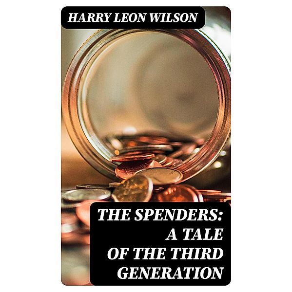 The Spenders: A Tale of the Third Generation, Harry Leon Wilson