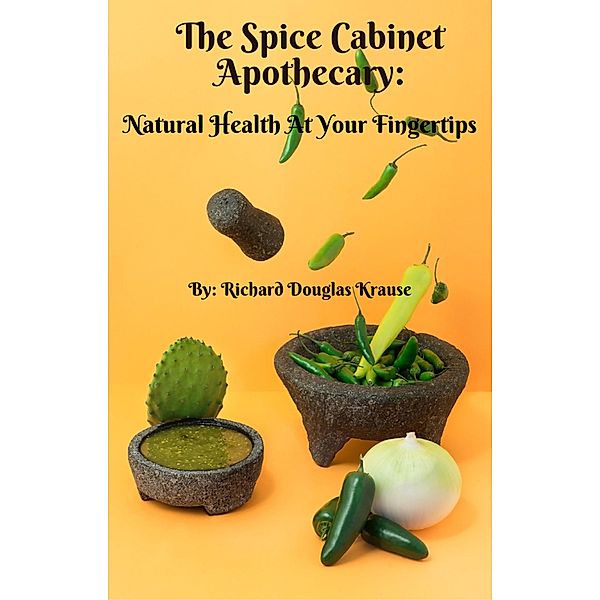 The Spice Cabinet Apothecary: Natural Health at Your Fingertips, Richard Krause
