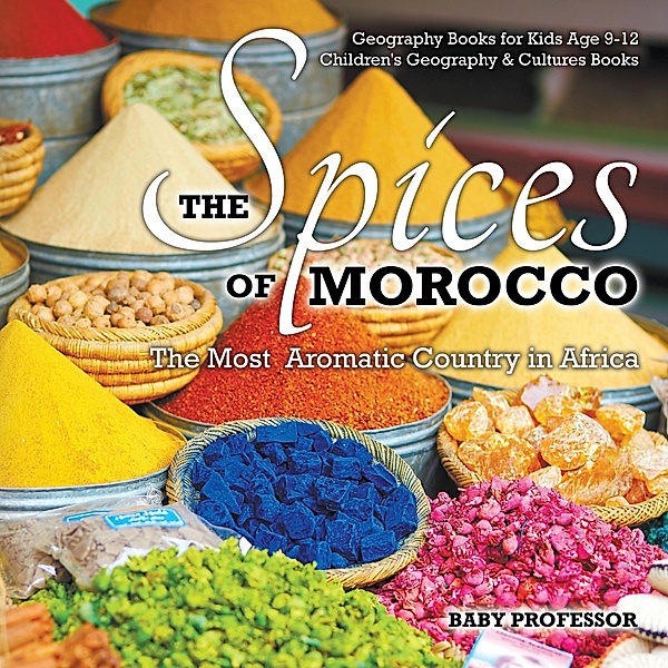 The Spices of Morocco : The Most Aromatic Country in Africa - Geography Books for Kids Age 9-12 | Children's Geography & Cultures Books / Baby Professor, Baby