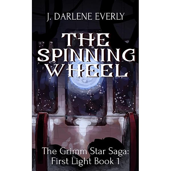 The Spinning Wheel (The Grimm Star Saga: First Light, #1) / The Grimm Star Saga: First Light, J. Darlene Everly